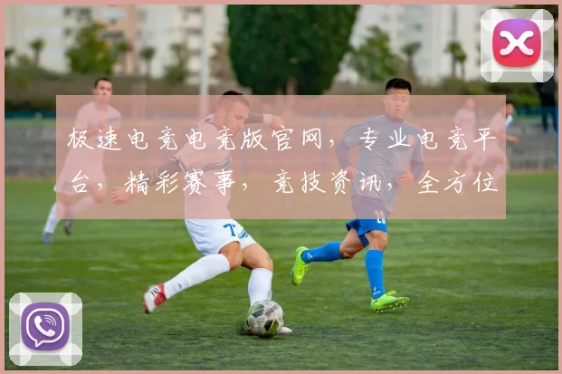 极速电竞电竞版官网,专业电竞平台,精彩赛事,竞技资讯,全方位体验,一网打尽,尽在官网逗逗逗