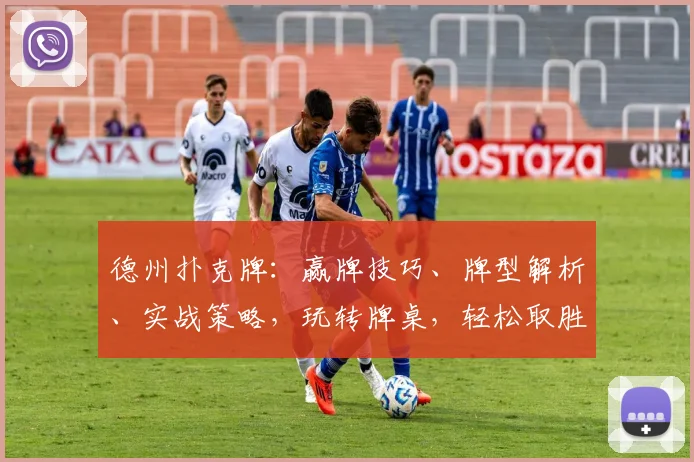 德州扑克牌:赢牌技巧、牌型解析、实战策略,玩转牌桌,轻松取胜