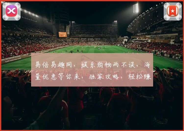 易倍易趣网,娱乐购物两不误,海量优惠等你来,独家攻略,轻松赚钱,畅享生活三重礼