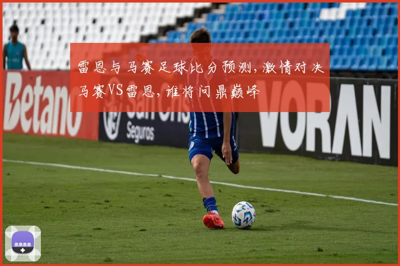 雷恩与马赛足球比分预测,激情对决马赛VS雷恩,谁将问鼎巅峰